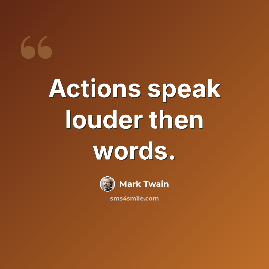 “Actions speak louder then words.” quote by Mark Twain