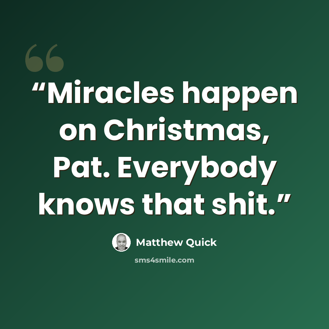 “Miracles happen on Christmas, Pat. Everybody knows that shit.” quote by Matthew Quick