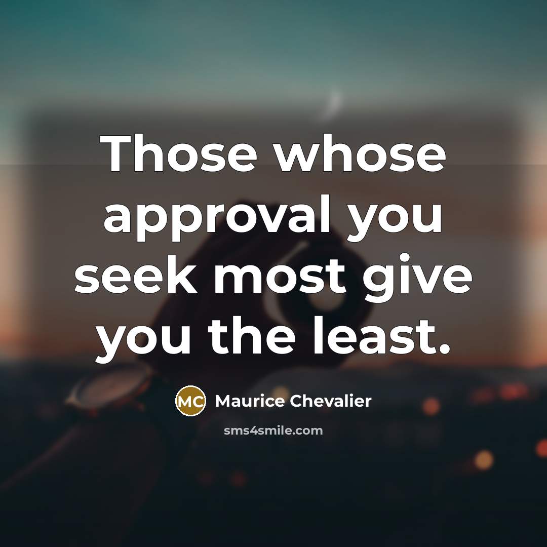 “Those whose approval you seek most give you the least.” quote by Maurice Chevalier