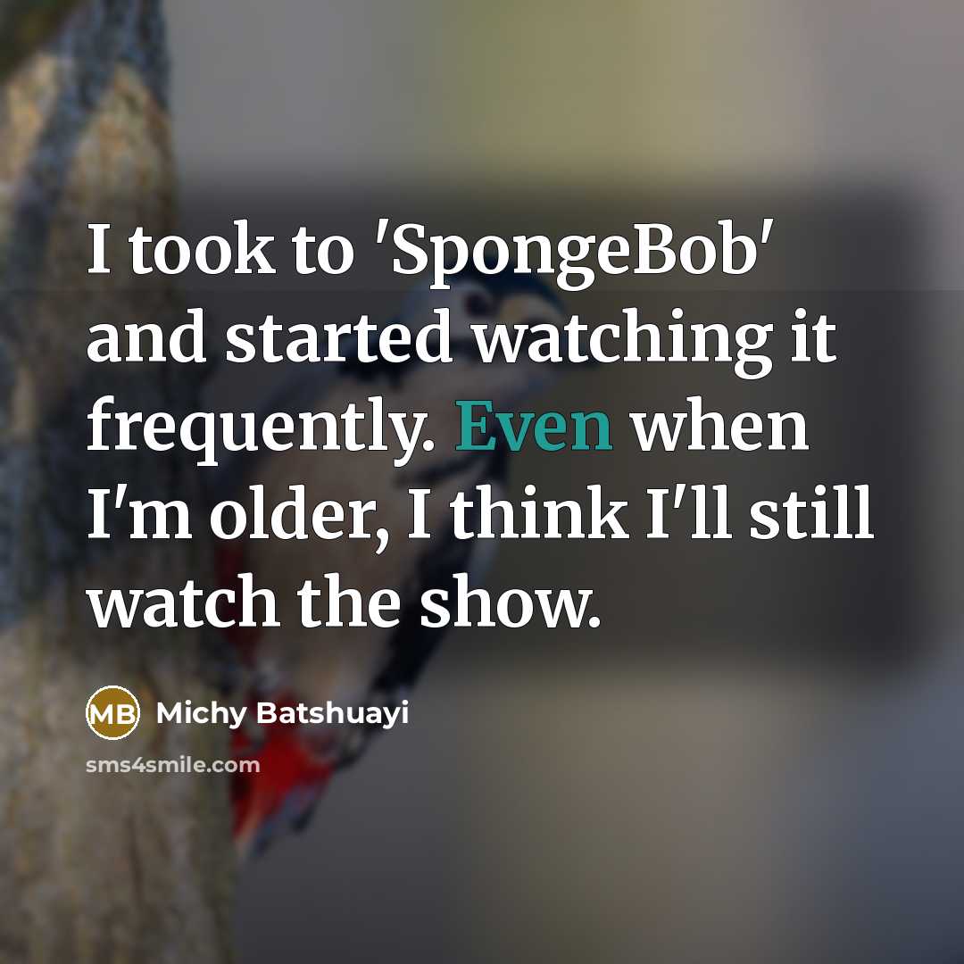 “I took to 'SpongeBob' and started watching it frequently. Even when I'm older, I think I'll still watch the show.” quote by Michy Batshuayi