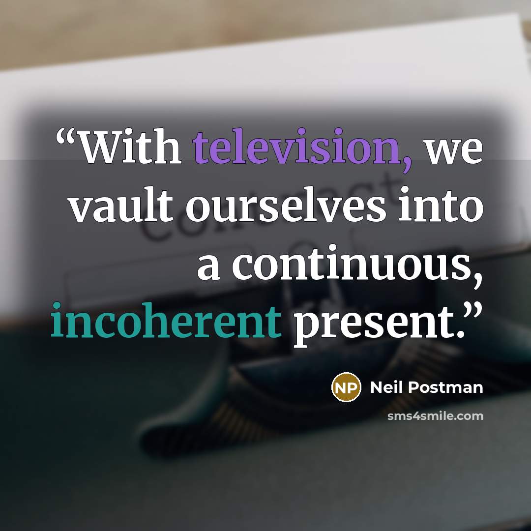 “With television, we vault ourselves into a continuous, incoherent present.” quote by Neil Postman