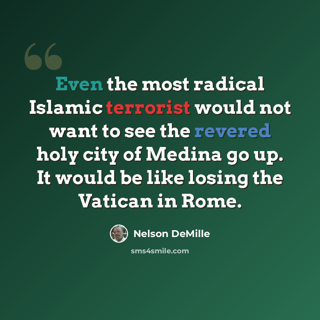 “Even the most radical Islamic terrorist would not want to see the revered holy city of Medina go up. It would be like losing the Vatican in Rome.” quote by Nelson DeMille