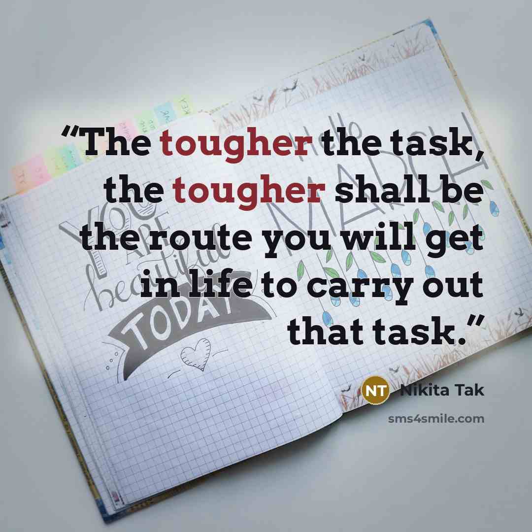 “The tougher the task, the tougher shall be the route you will get in life to carry out that task.” quote by Nikita Tak