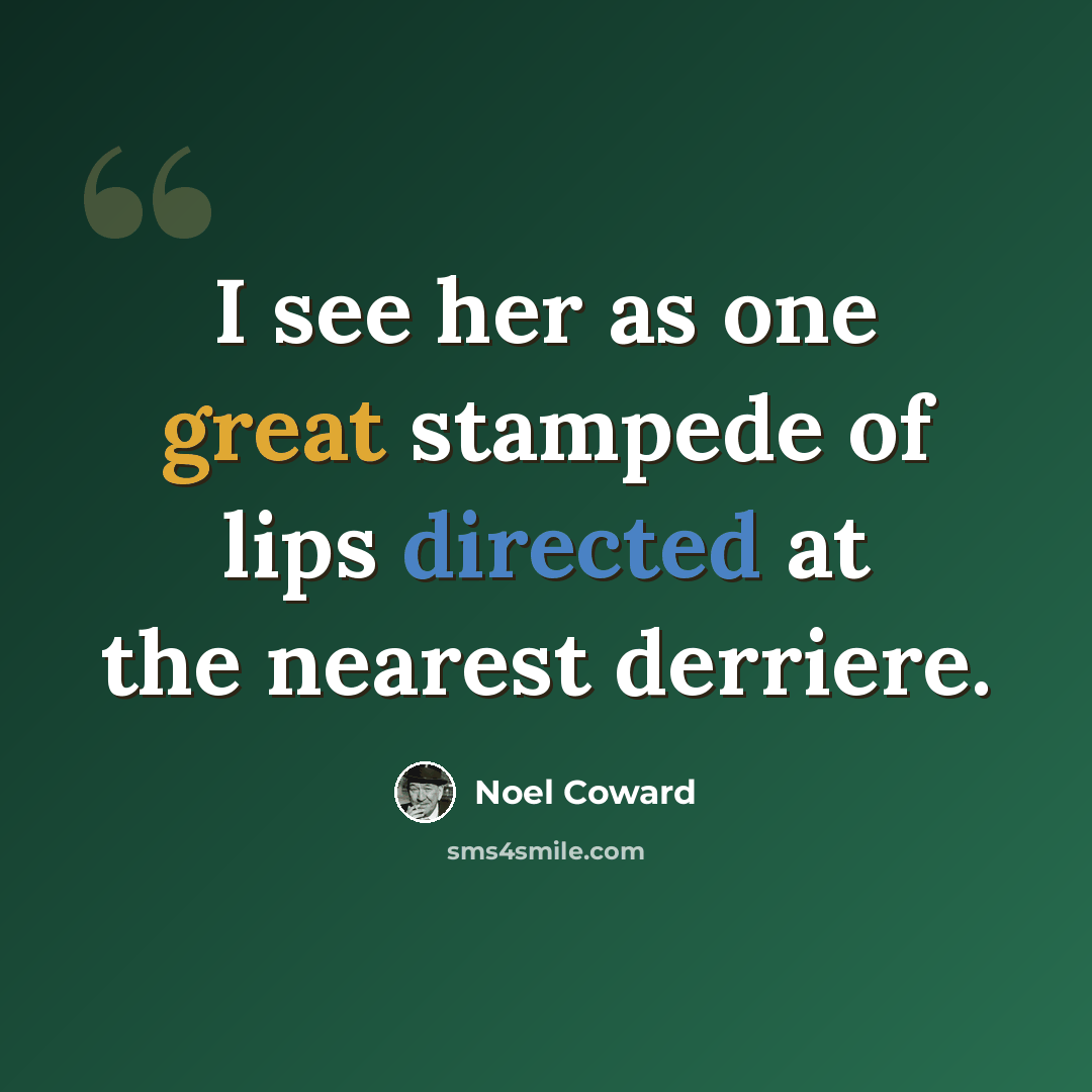 “I see her as one great stampede of lips directed at the nearest derriere.” quote by Noel Coward