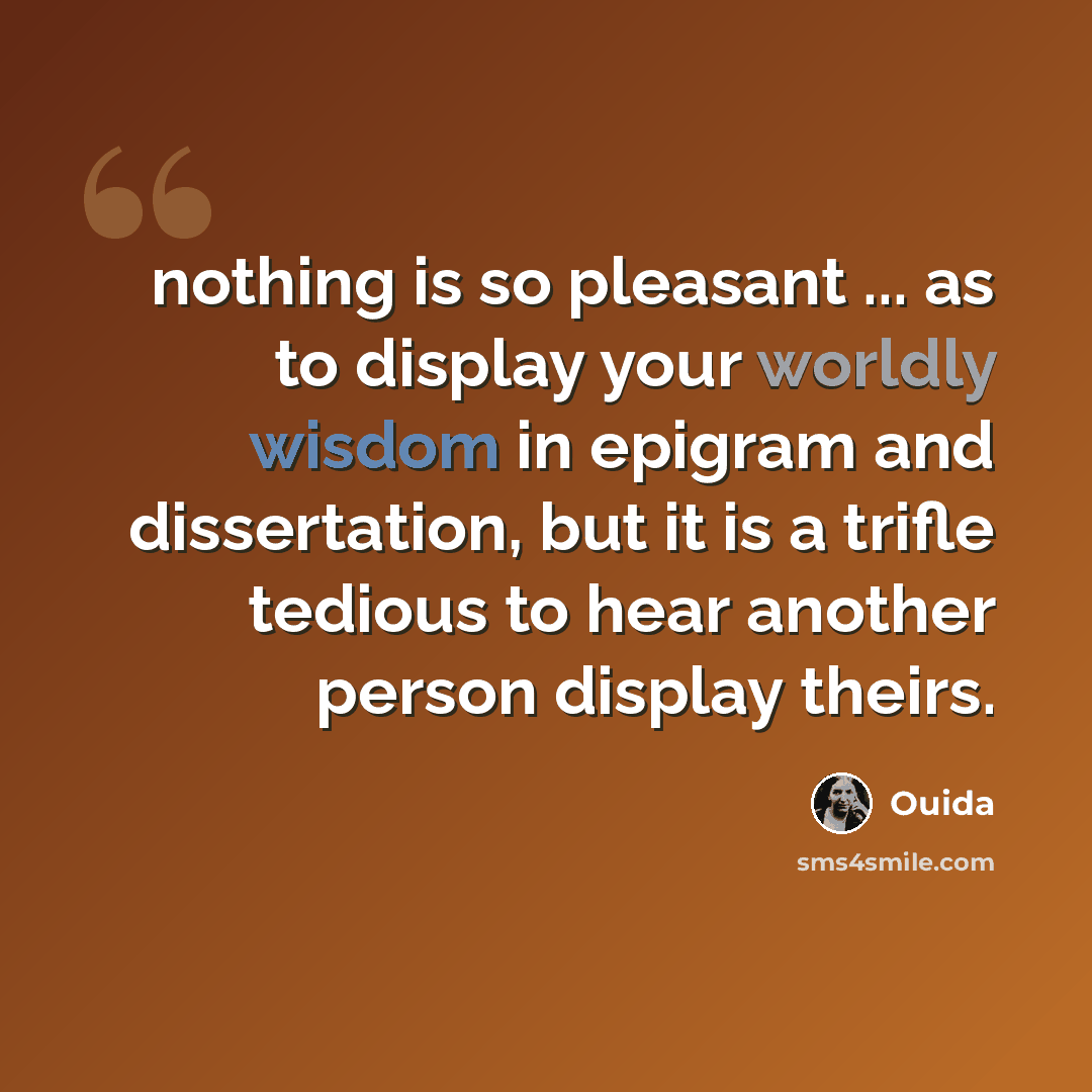 “nothing is so pleasant ... as to display your worldly wisdom in epigram and dissertation, but it is a trifle tedious to hear another person display theirs.” quote by Ouida