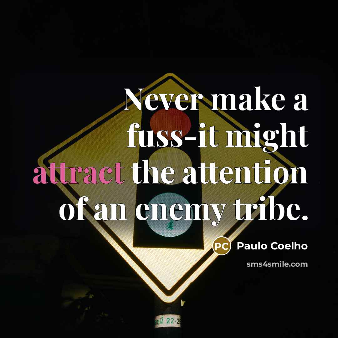 “Never make a fuss-it might attract the attention of an enemy tribe.” quote by Paulo Coelho