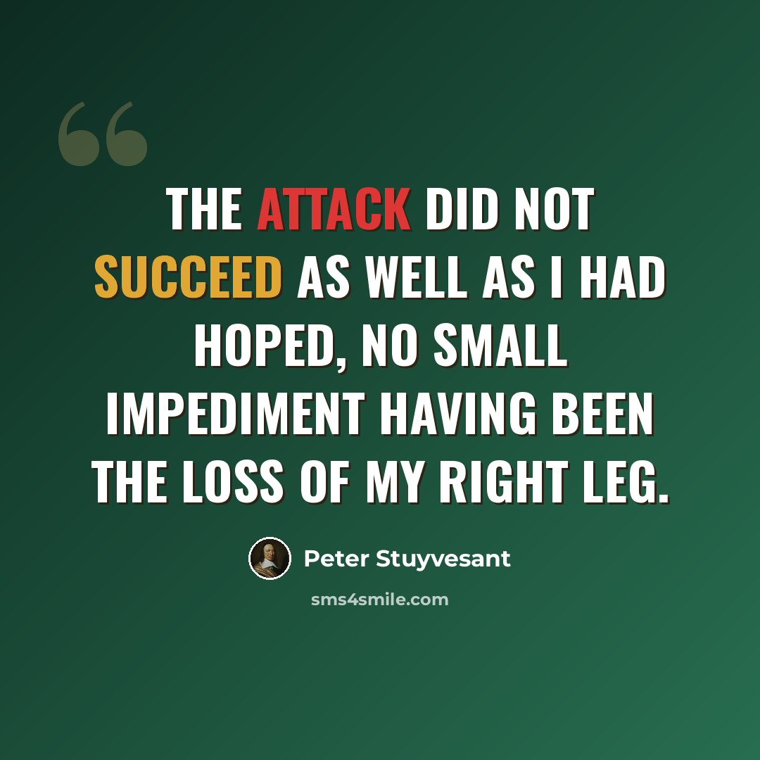 “The attack did not succeed as well as I had hoped, no small impediment having been the loss of my right leg.” quote by Peter Stuyvesant