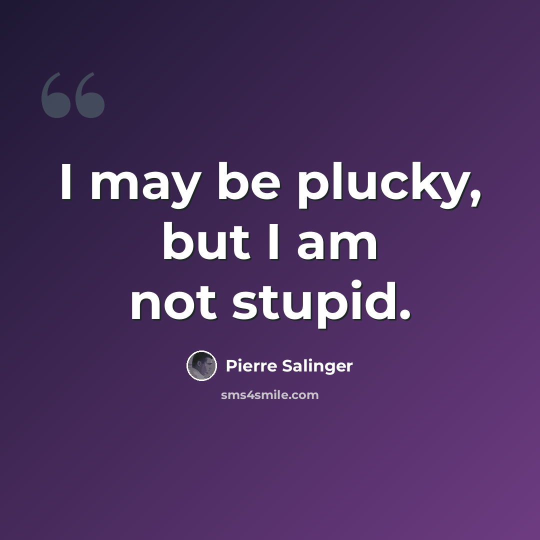 “I may be plucky, but I am not stupid.” quote by Pierre Salinger