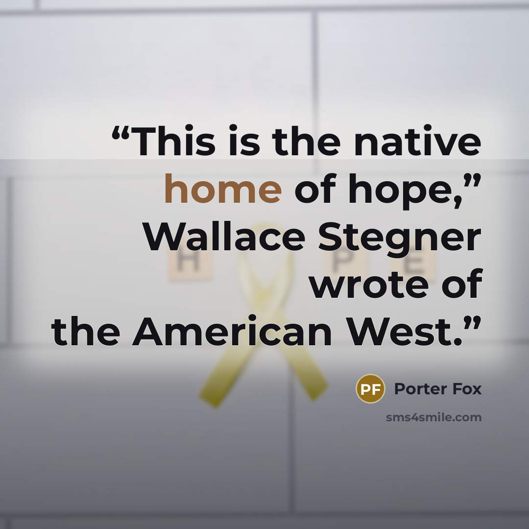 “This is the native home of hope,” Wallace Stegner wrote of the American West.” quote by Porter Fox