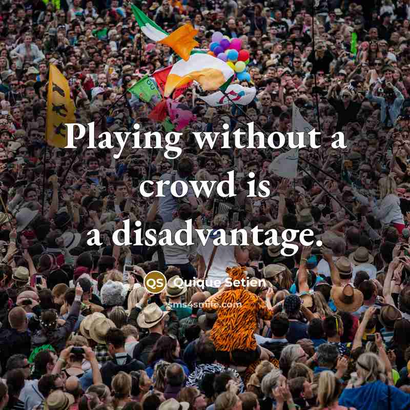 “Playing without a crowd is a disadvantage.” quote by Quique Setien