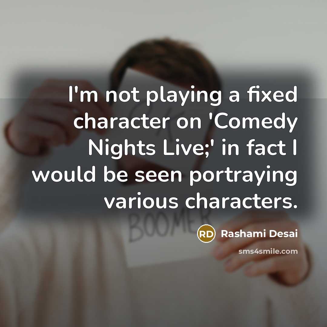 “I'm not playing a fixed character on 'Comedy Nights Live;' in fact I would be seen portraying various characters.” quote by Rashami Desai
