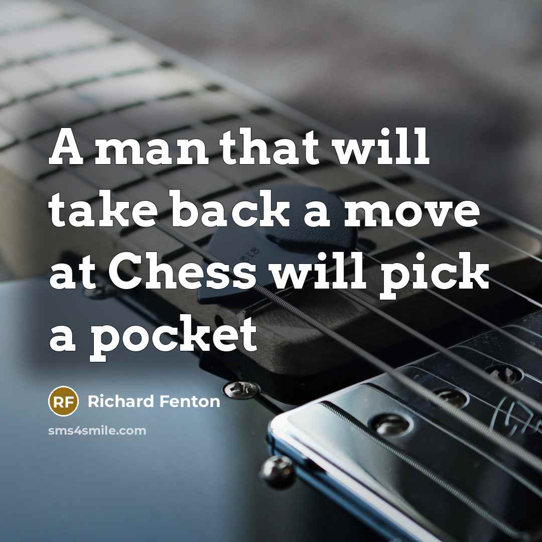 “A man that will take back a move at Chess will pick a pocket” quote by Richard Fenton