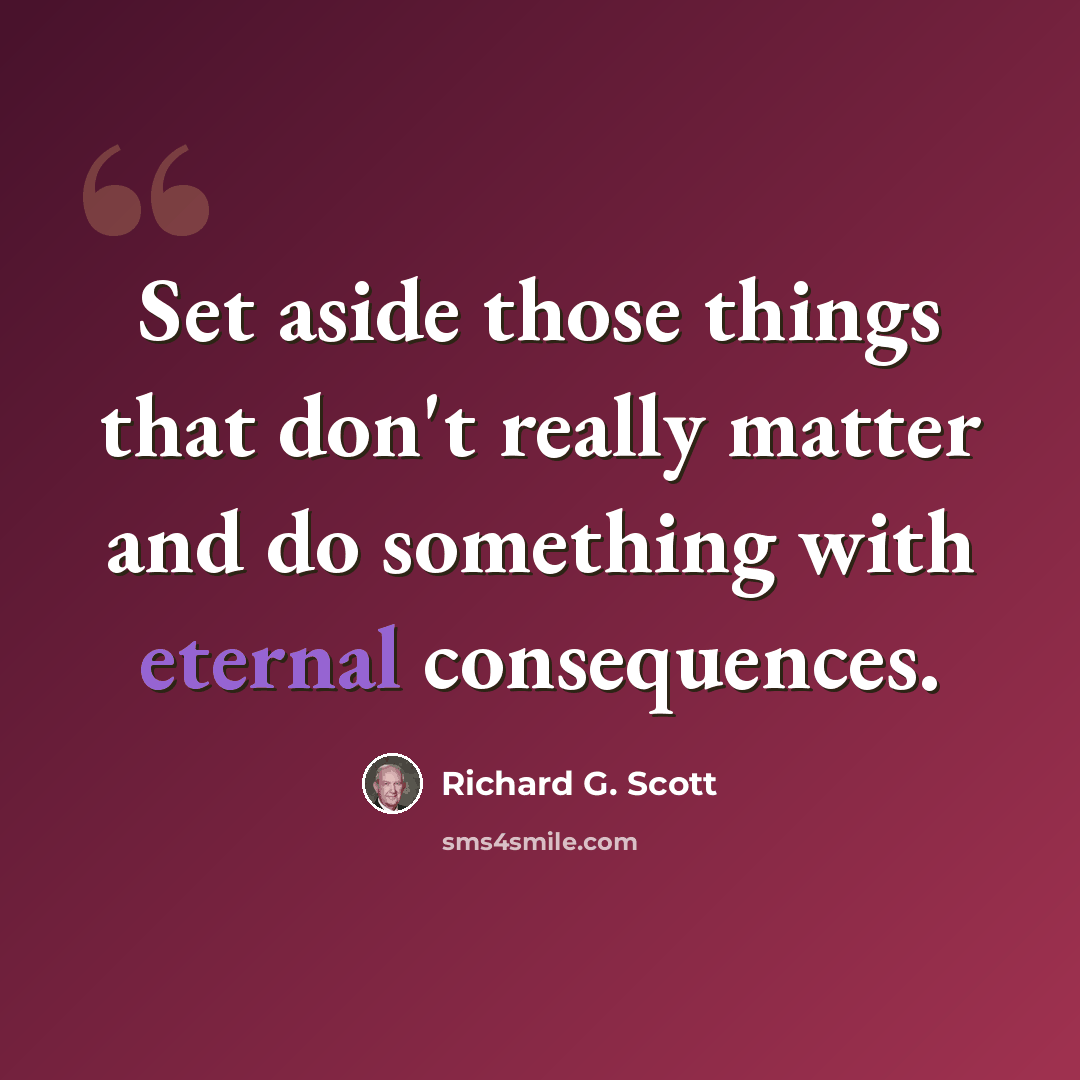 “Set aside those things that don't really matter and do something with eternal consequences.” quote by Richard G. Scott
