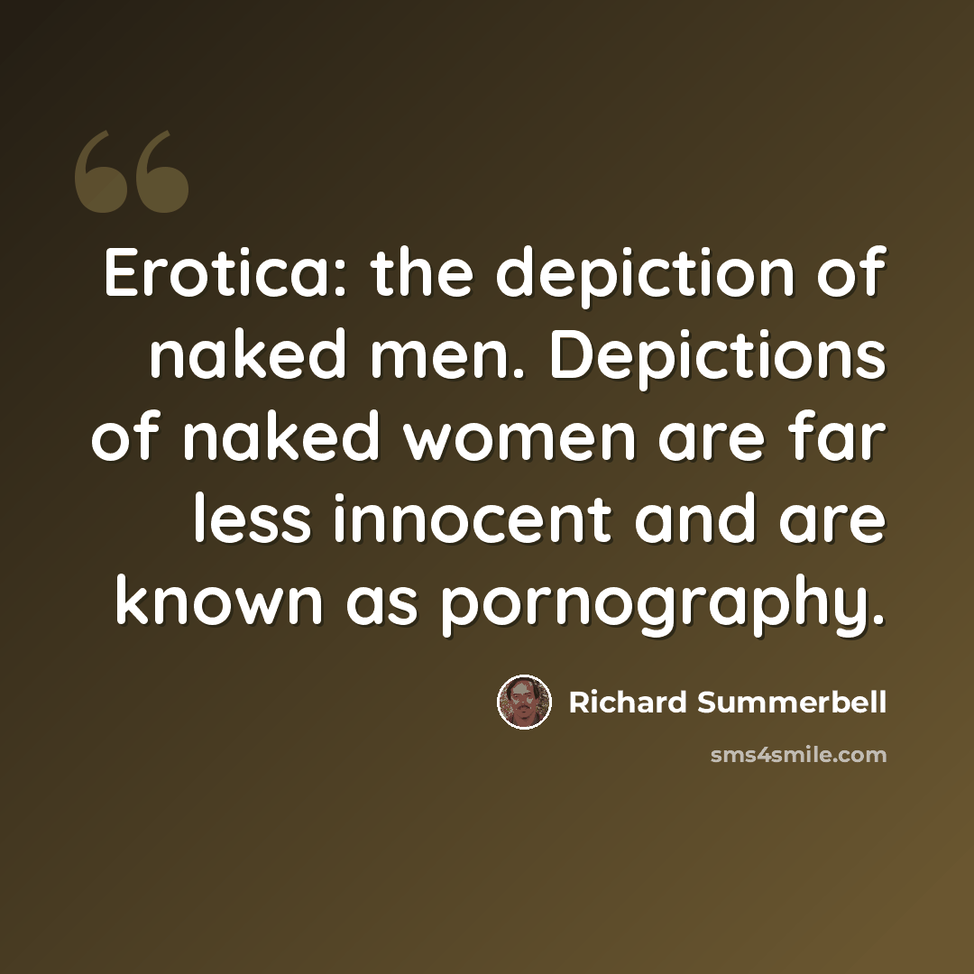 “Erotica: the depiction of naked men. Depictions of naked women are far less innocent and are known as pornography.” quote by Richard Summerbell