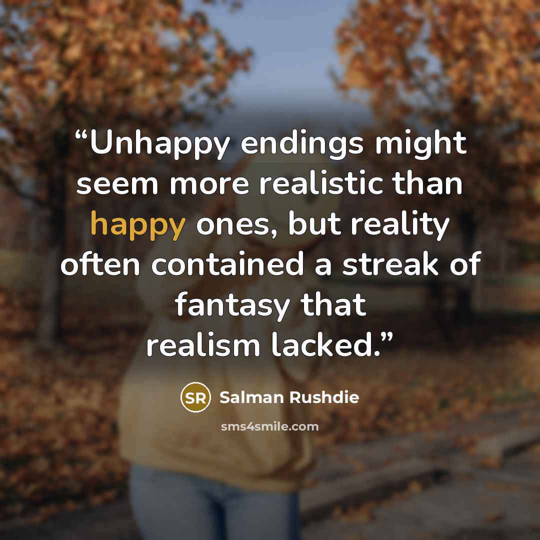 “Unhappy endings might seem more realistic than happy ones, but reality often contained a streak of fantasy that realism lacked.” quote by Salman Rushdie
