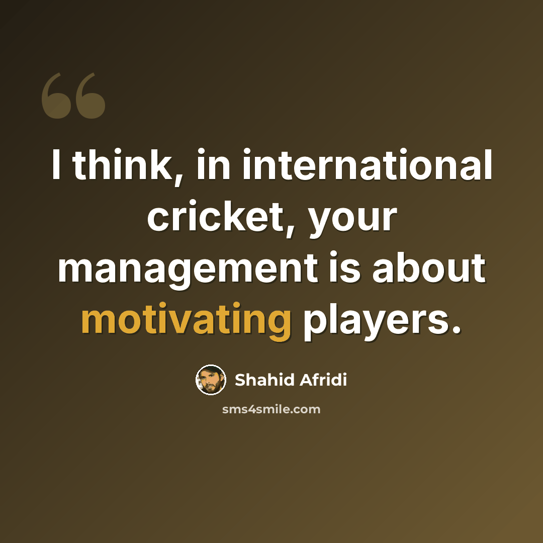 “I think, in international cricket, your management is about motivating players.” quote by Shahid Afridi