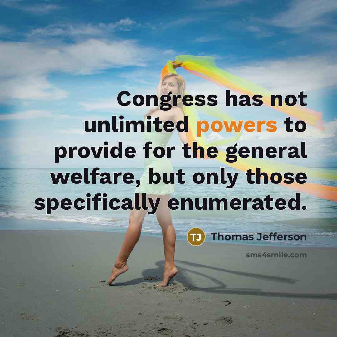 “Congress has not unlimited powers to provide for the general welfare, but only those specifically enumerated.” quote by Thomas Jefferson
