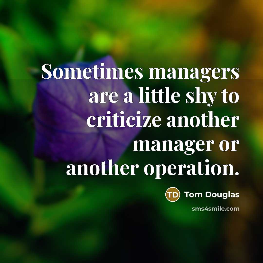 “Sometimes managers are a little shy to criticize another manager or another operation.” quote by Tom Douglas