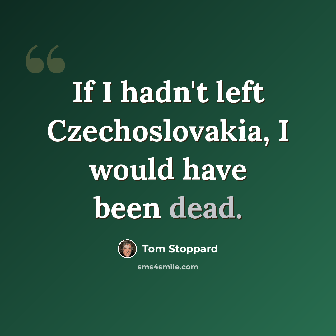 “If I hadn't left Czechoslovakia, I would have been dead.” quote by Tom Stoppard