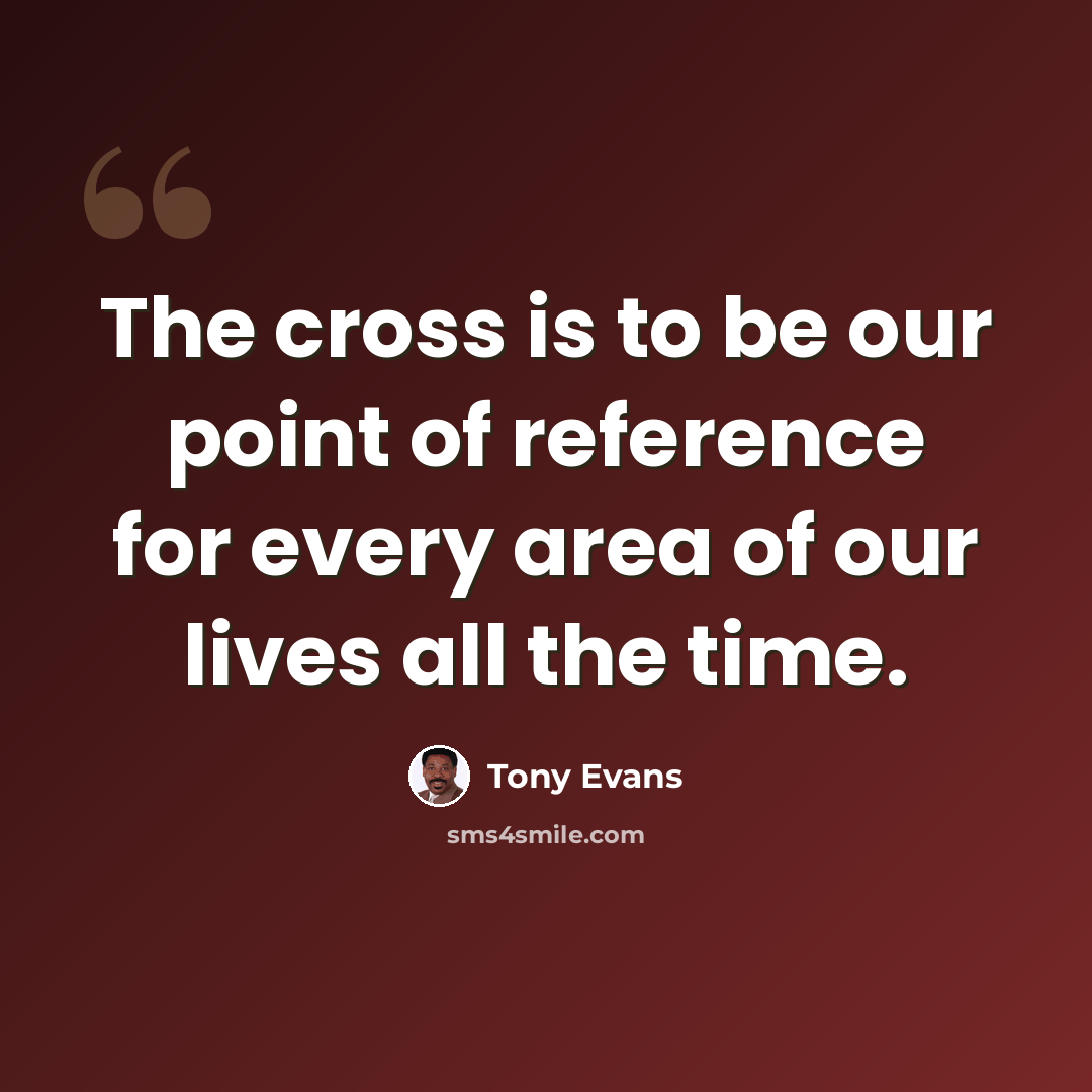 “The cross is to be our point of reference for every area of our lives all the time.” quote by Tony Evans