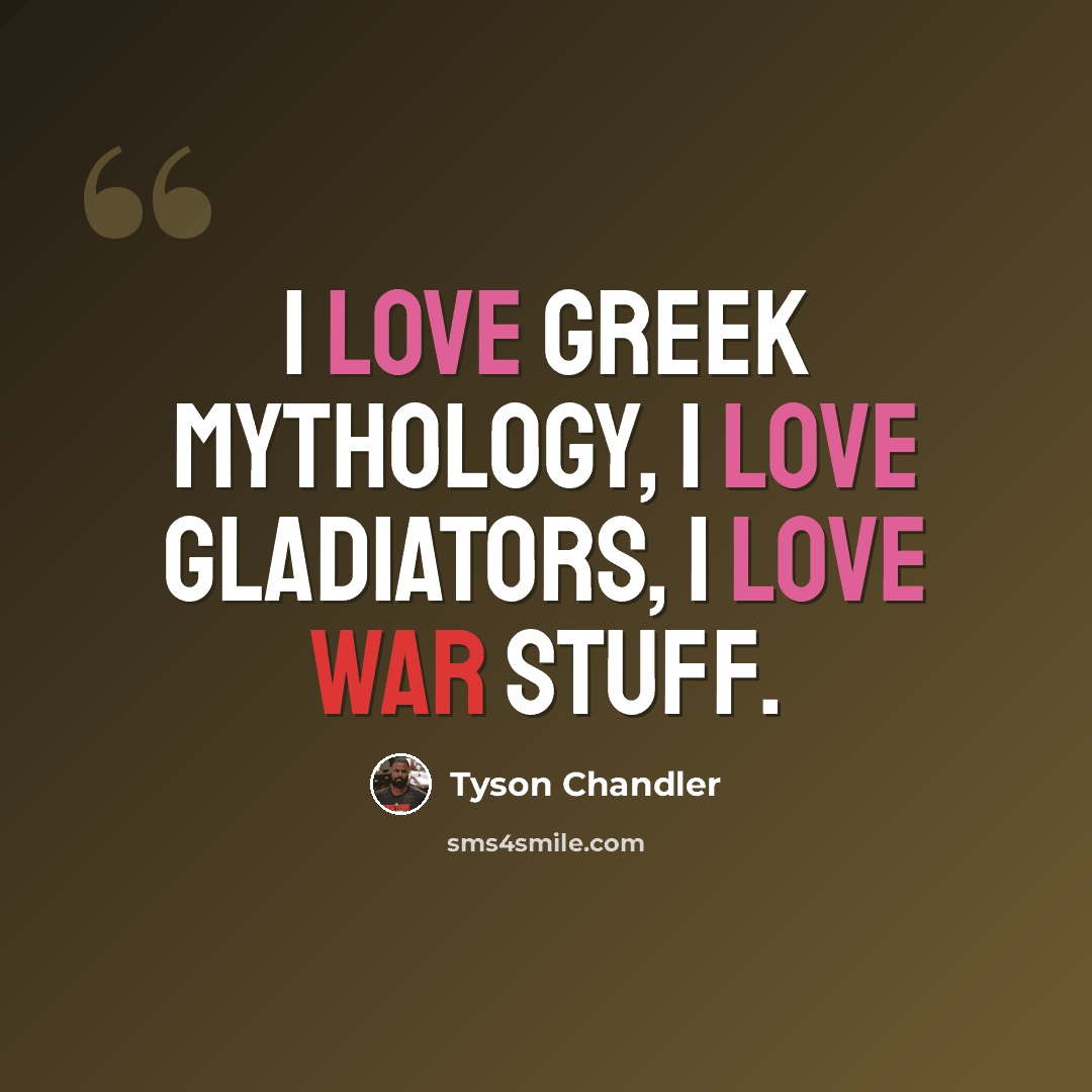 “I love Greek mythology, I love gladiators, I love war stuff.” quote by Tyson Chandler