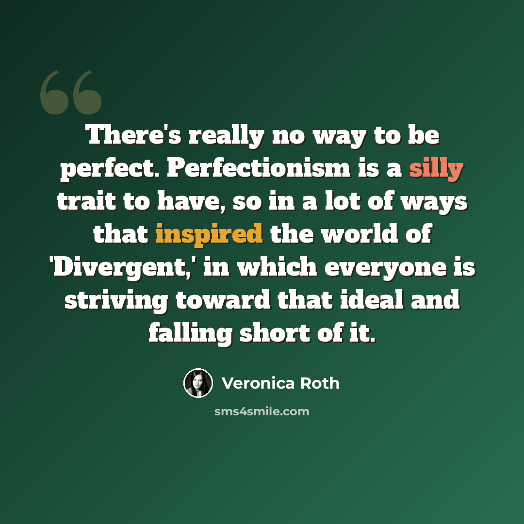 “There's really no way to be perfect. Perfectionism is a silly trait to have, so in a lot of ways that inspired the world of 'Divergent,' in which everyone is striving toward that ideal and falling short of it.” quote by Veronica Roth