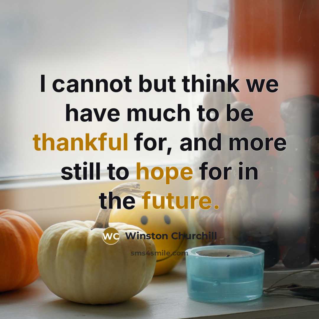 “I cannot but think we have much to be thankful for, and more still to hope for in the future.” quote by Winston Churchill