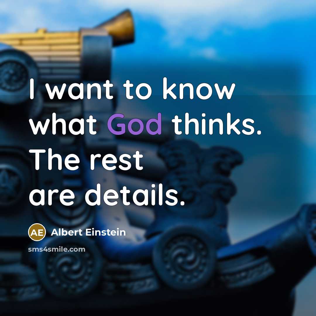 “I want to know what God thinks. The rest are details.” quote by Albert Einstein