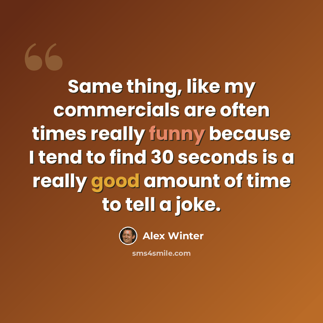 “Same thing, like my commercials are often times really funny because I tend to find 30 seconds is a really good amount of time to tell a joke.” quote by Alex Winter