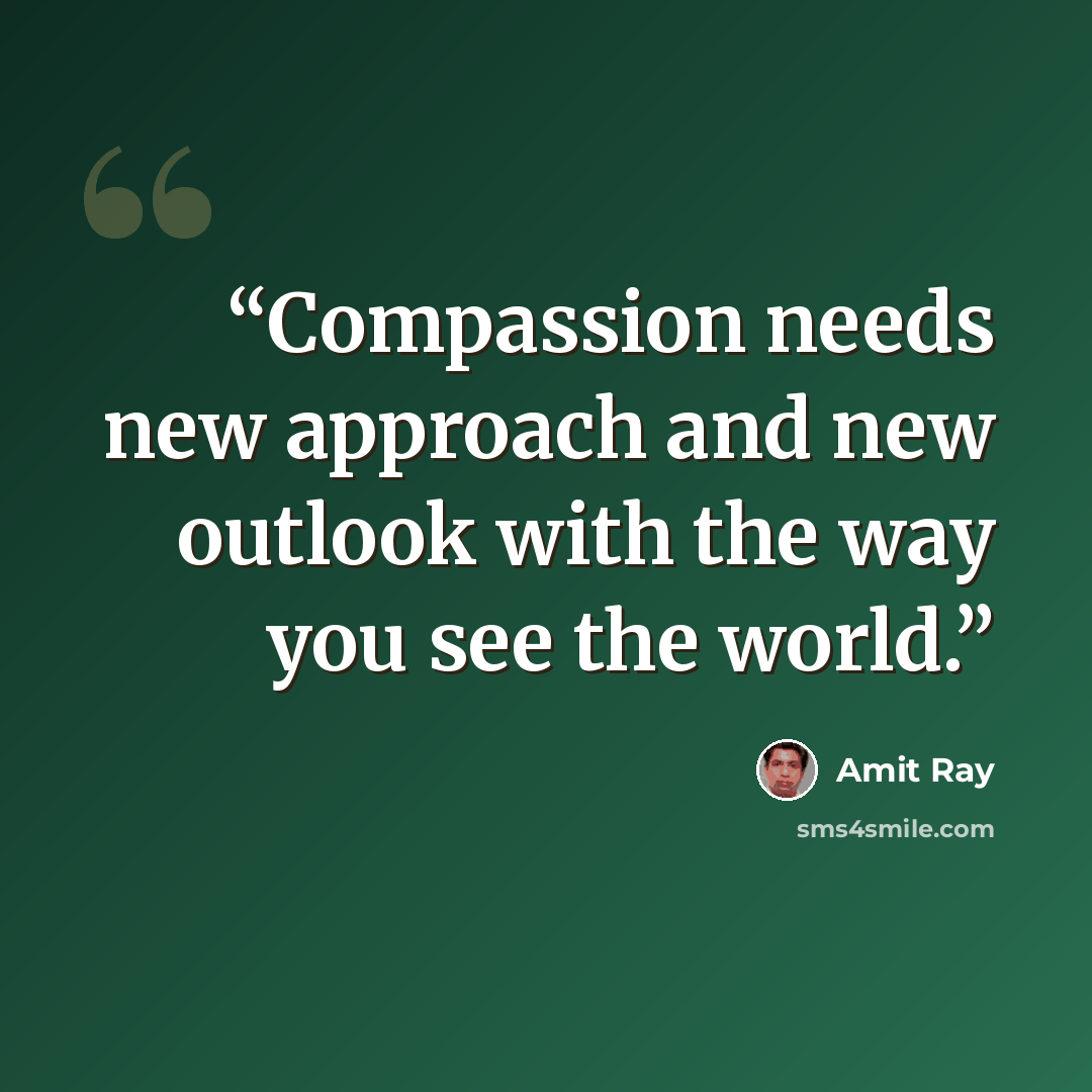 “Compassion needs new approach and new outlook with the way you see the world.” quote by Amit Ray