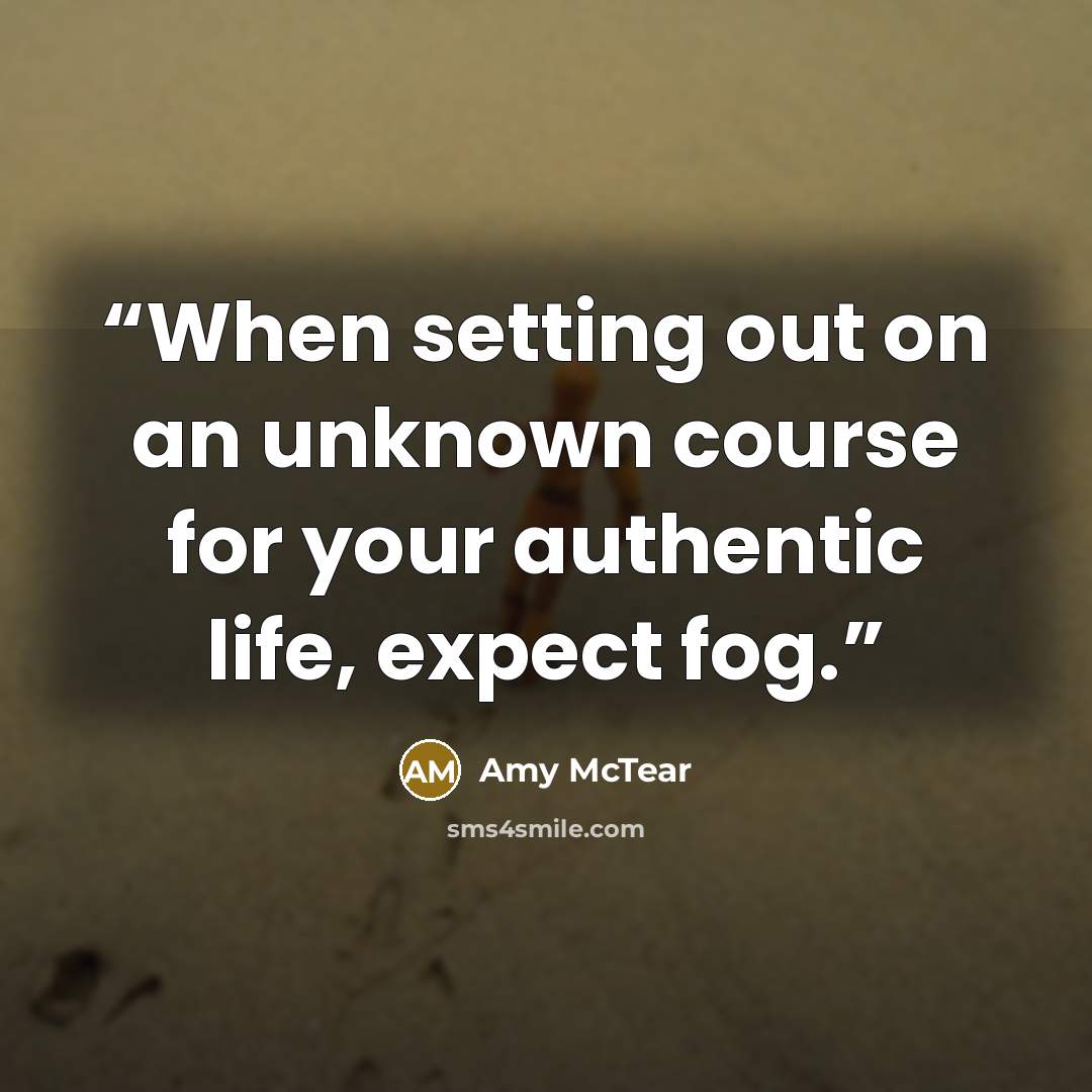 “When setting out on an unknown course for your authentic life, expect fog.” quote by Amy McTear