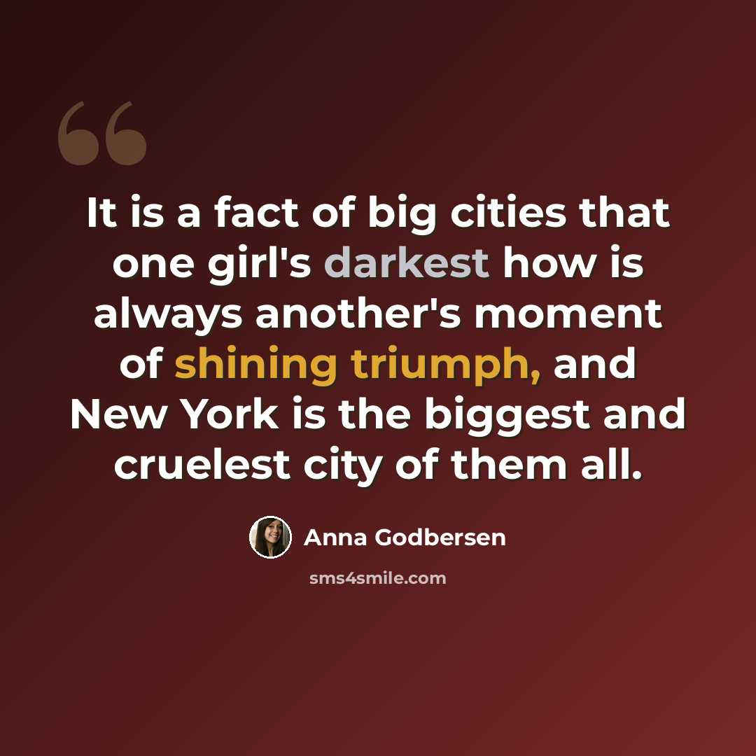 “It is a fact of big cities that one girl's darkest how is always another's moment of shining triumph, and New York is the biggest and cruelest city of them all.” quote by Anna Godbersen