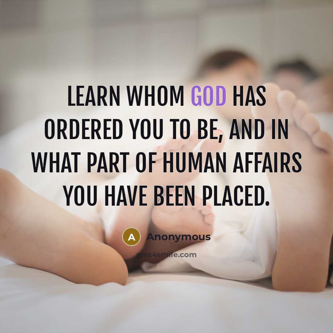 “Learn whom God has ordered you to be, and in what part of human affairs you have been placed.” quote by Anonymous