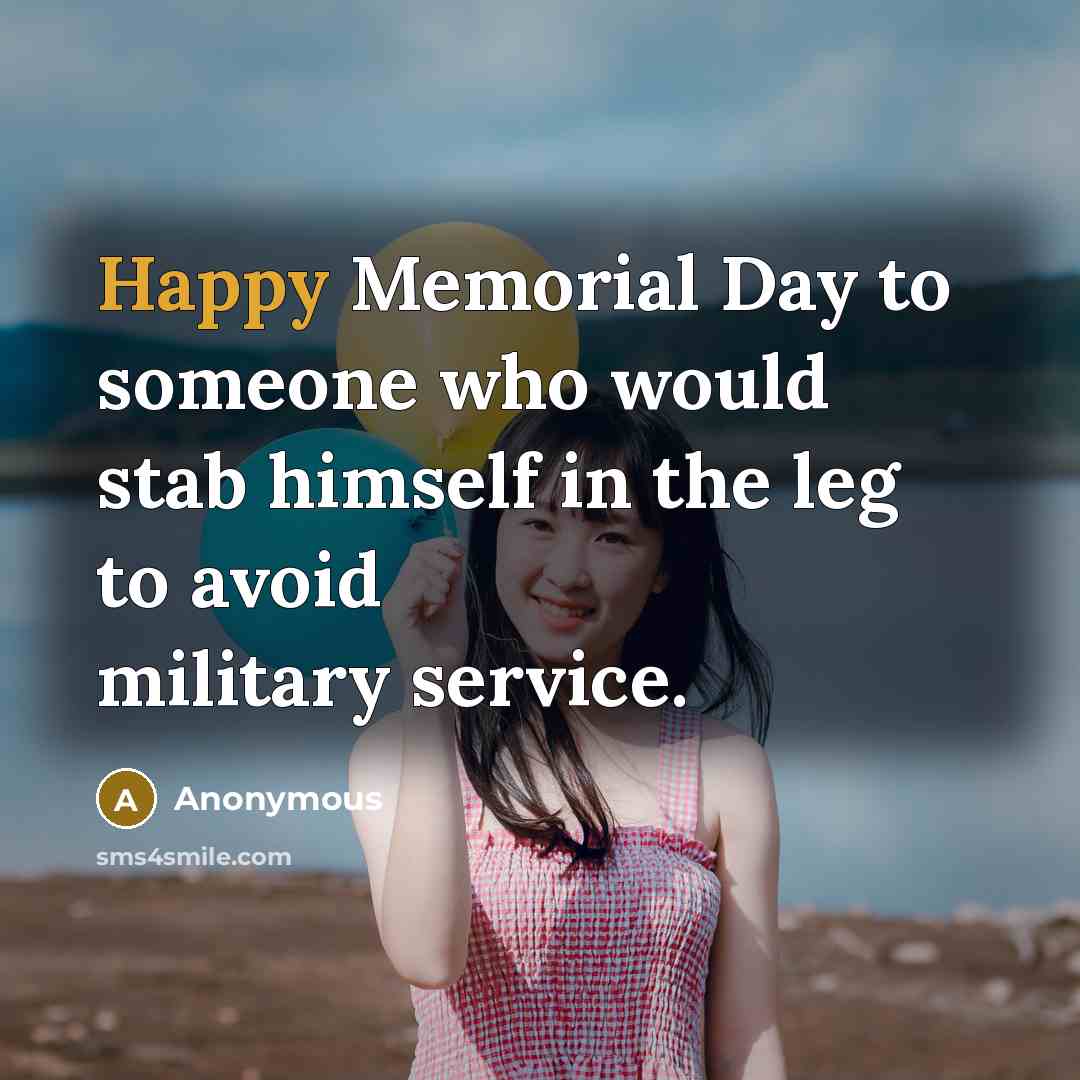 “Happy Memorial Day to someone who would stab himself in the leg to avoid military service.” quote by Anonymous
