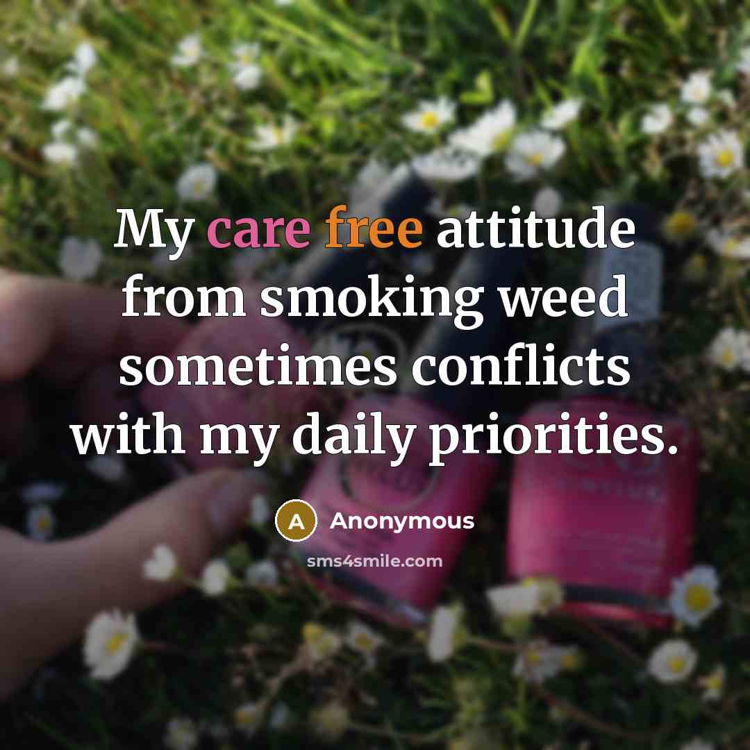“My care free attitude from smoking weed sometimes conflicts with my daily priorities.” quote by Anonymous