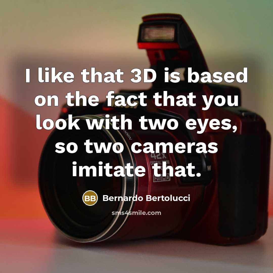 “I like that 3D is based on the fact that you look with two eyes, so two cameras imitate that.” quote by Bernardo Bertolucci