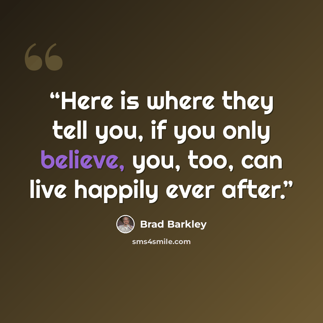 “Here is where they tell you, if you only believe, you, too, can live happily ever after.” quote by Brad Barkley