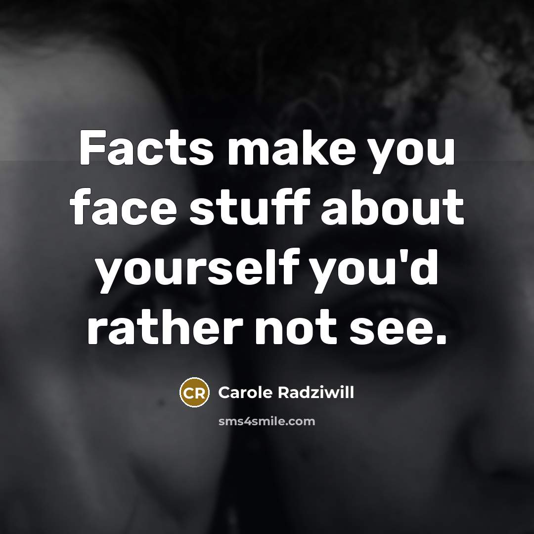 “Facts make you face stuff about yourself you'd rather not see.” quote by Carole Radziwill