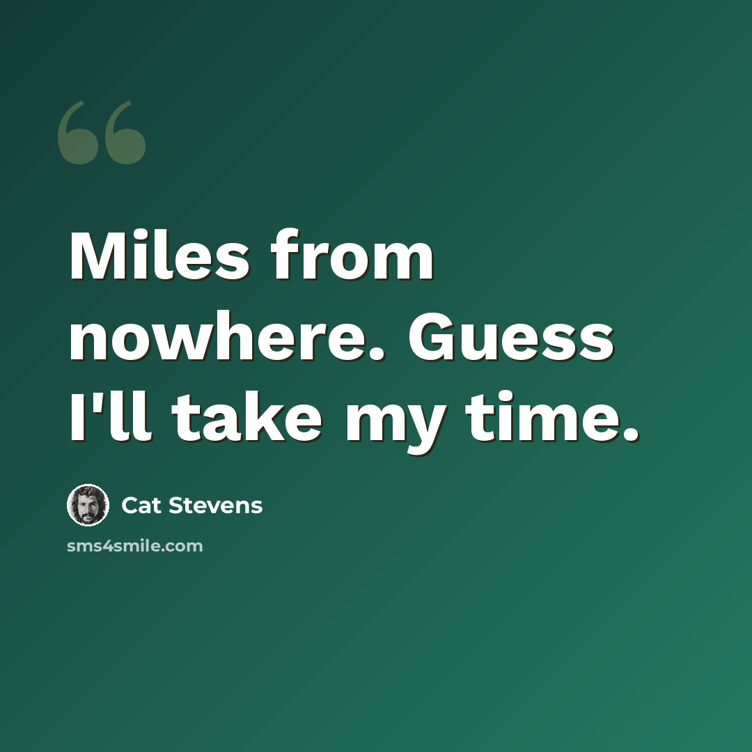 “Miles from nowhere. Guess I'll take my time.” quote by Cat Stevens