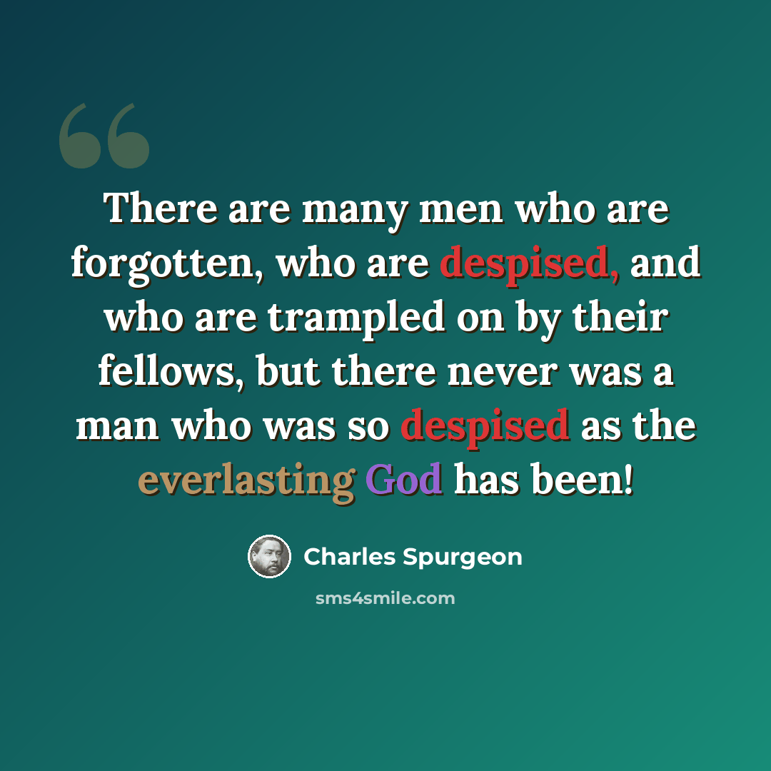 “There are many men who are forgotten, who are despised, and who are trampled on by their fellows, but there never was a man who was so despised as the everlasting God has been!” quote by Charles Spurgeon