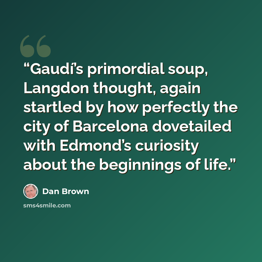 “Gaudí’s primordial soup, Langdon thought, again startled by how perfectly the city of Barcelona dovetailed with Edmond’s curiosity about the beginnings of life.” quote by Dan Brown