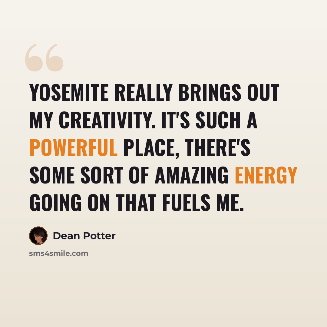 “Yosemite really brings out my creativity. It's such a powerful place, there's some sort of amazing energy going on that fuels me.” quote by Dean Potter