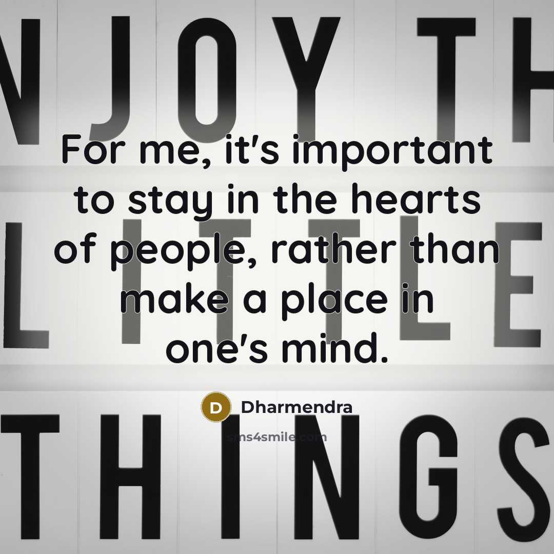 “For me, it's important to stay in the hearts of people, rather than make a place in one's mind.” quote by Dharmendra