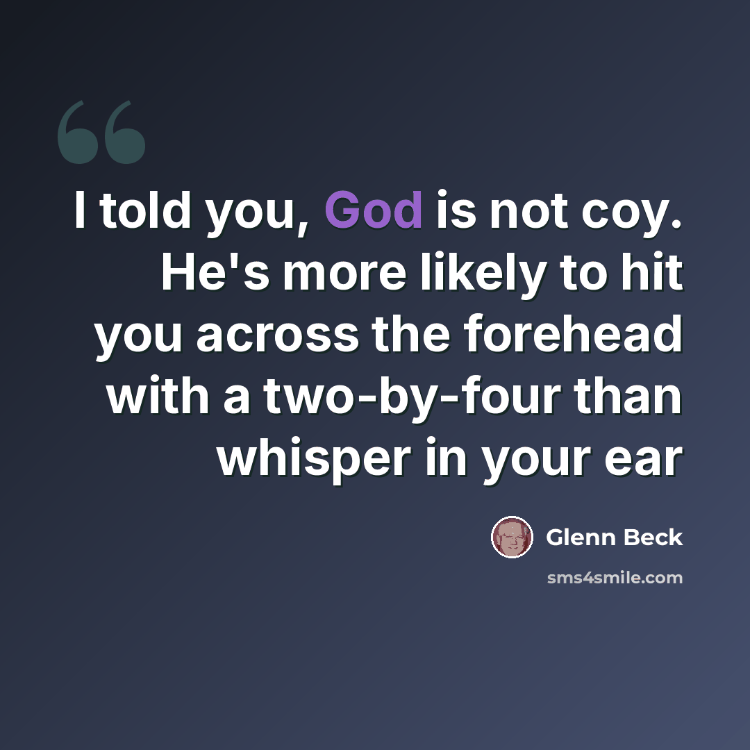 “I told you, God is not coy. He's more likely to hit you across the forehead with a two-by-four than whisper in your ear” quote by Glenn Beck