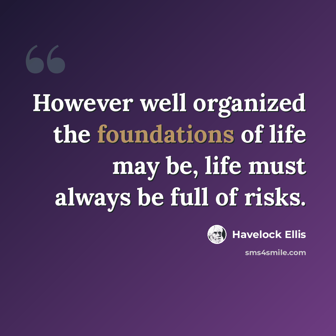 “However well organized the foundations of life may be, life must always be full of risks.” quote by Havelock Ellis