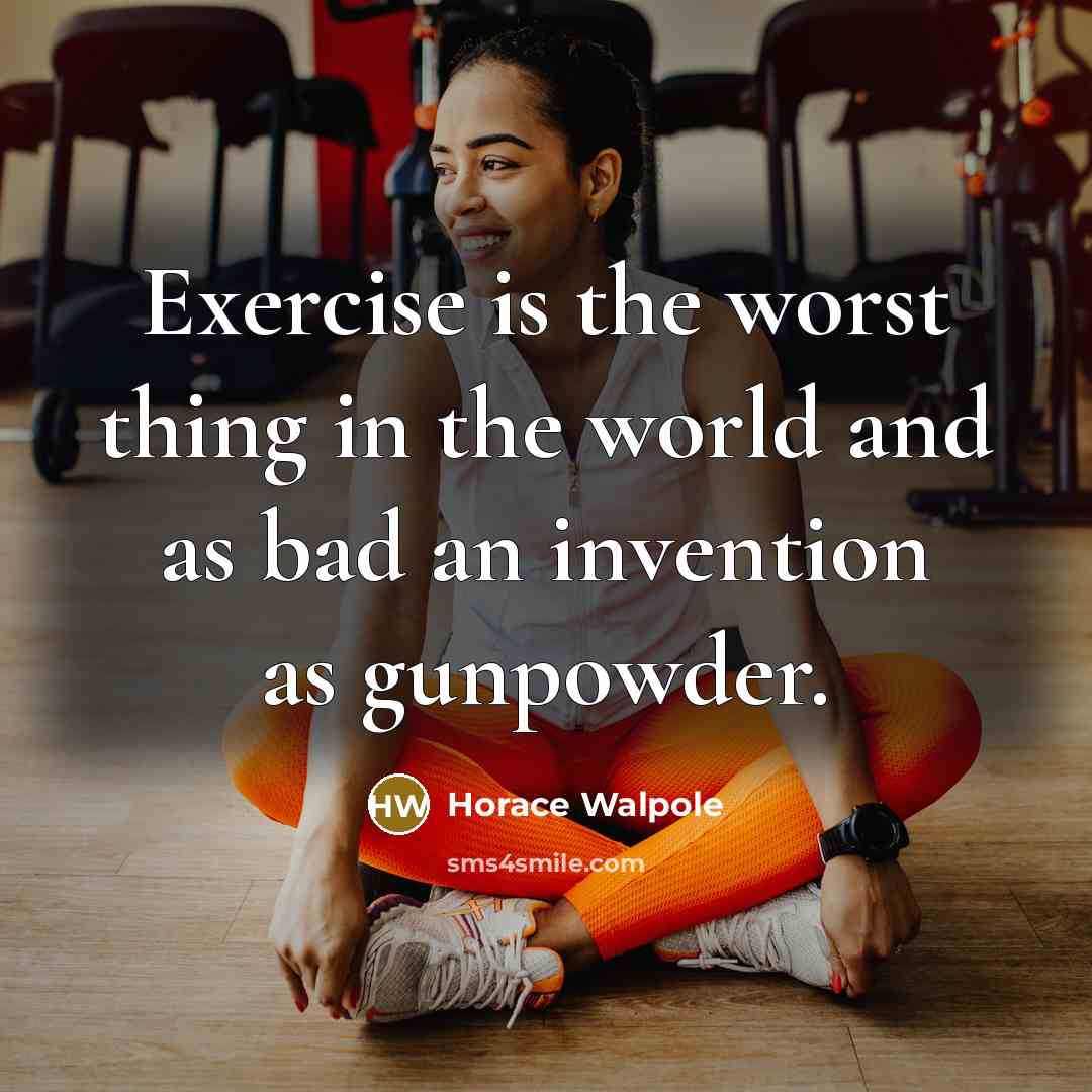 “Exercise is the worst thing in the world and as bad an invention as gunpowder.” quote by Horace Walpole
