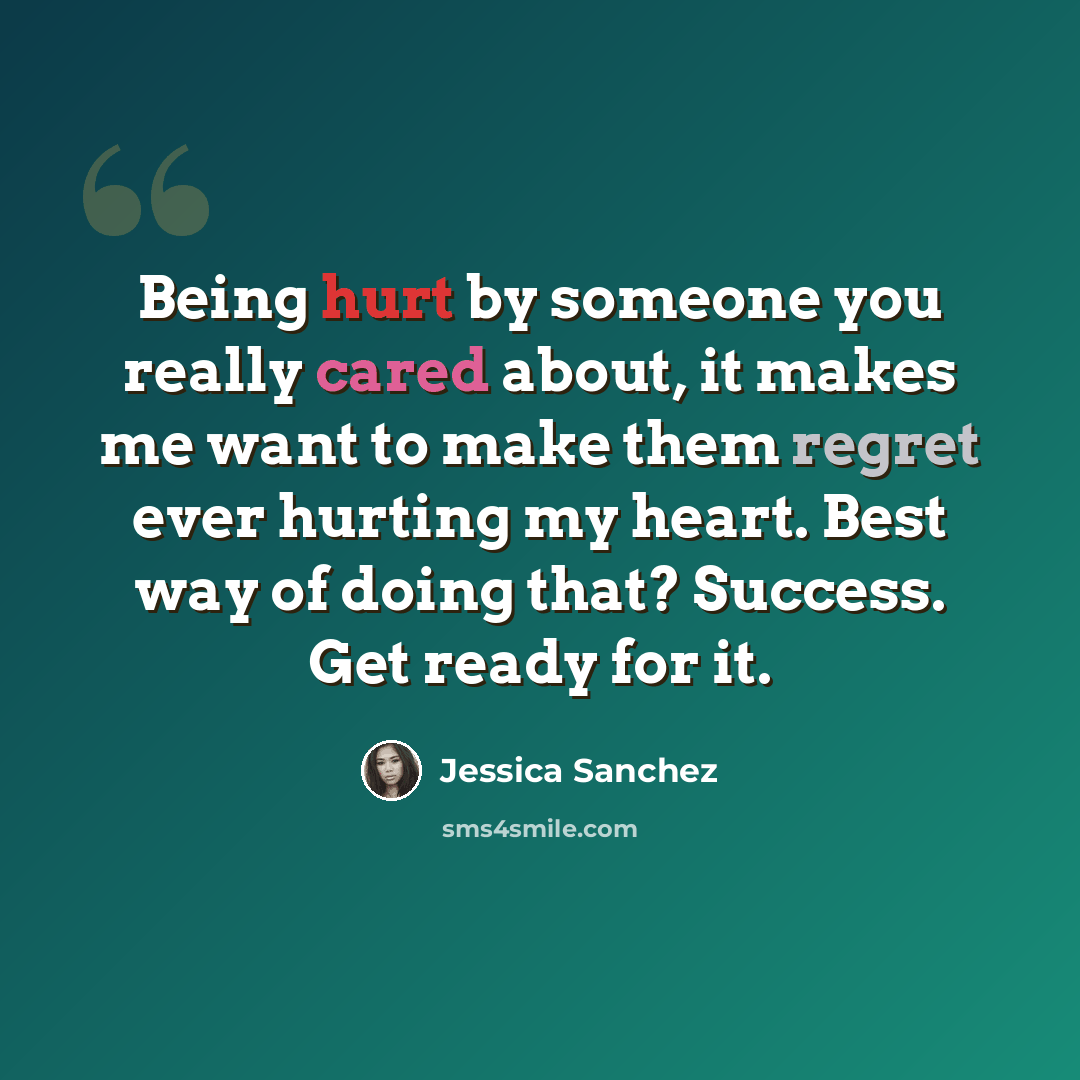 “Being hurt by someone you really cared about, it makes me want to make them regret ever hurting my heart. Best way of doing that? Success. Get ready for it.” quote by Jessica Sanchez