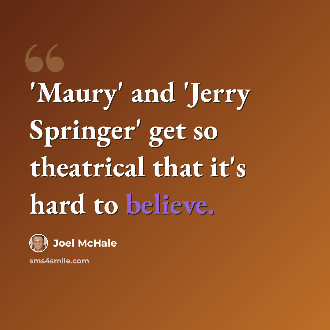 “'Maury' and 'Jerry Springer' get so theatrical that it's hard to believe.” quote by Joel McHale
