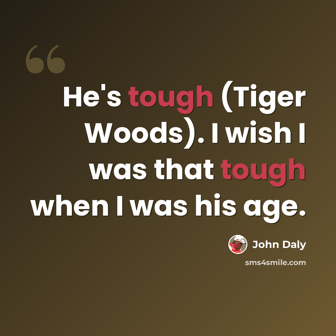 “He's tough (Tiger Woods). I wish I was that tough when I was his age.” quote by John Daly
