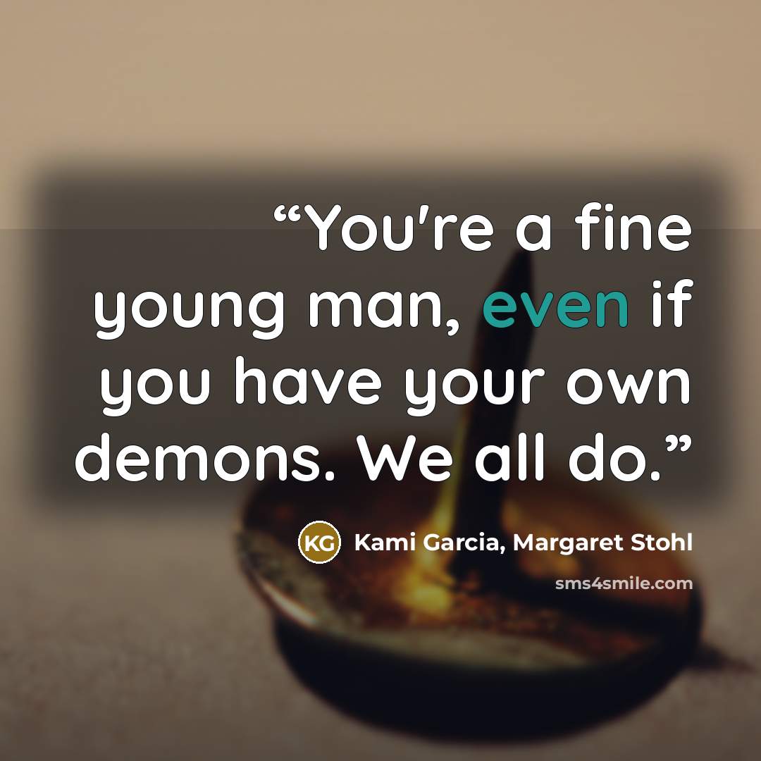 “You're a fine young man, even if you have your own demons. We all do.” quote by Kami Garcia, Margaret Stohl